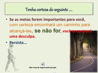 Tenha certeza do seguinte ....
• Se as metas forem importantes para você,
com certeza encontrará um caminho para
alcançá-las, se não for, você encontrará
uma desculpa.
• Persista...
13
 