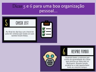 17
Dicas 5 e 6 para uma boa organização
pessoal...
 
