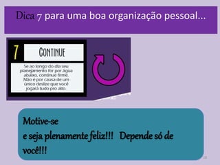 18
Dica 7 para uma boa organização pessoal...
Motive-se
e seja plenamente feliz!!! Depende só de
você!!!
 