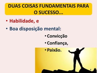 DUAS COISAS FUNDAMENTAIS PARA
O SUCESSO...
• Habilidade, e
• Boa disposição mental:
•Convicção
•Confiança,
•Paixão.
4
 