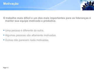 Motivação O trabalho mais difícil e um dos mais importantes para as lideranças é manter sua equipe motivada e produtiva.  Uma pessoa é diferente da outra.  Algumas pessoas são altamente motivadas.  Outras não parecem nada motivadas.  Page     