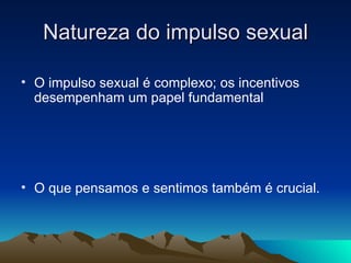Natureza do impulso sexual

• O impulso sexual é complexo; os incentivos
  desempenham um papel fundamental




• O que pensamos e sentimos também é crucial.
 