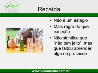 Recaída
• Não é um estágio
• Mais regra do que
exceção
• Não significa que
“não tem jeito”, mas
que faltou aprender
algo no processo
 