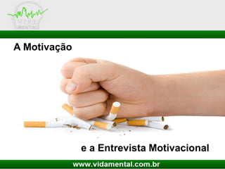 A Motivação
e a Entrevista Motivacional
 