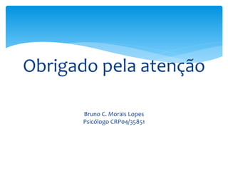 Obrigado pela atenção
Bruno C. Morais Lopes
Psicólogo CRP04/35851
 