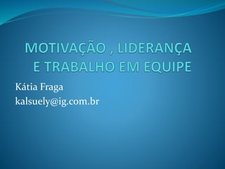Kátia Fraga
kalsuely@ig.com.br
 