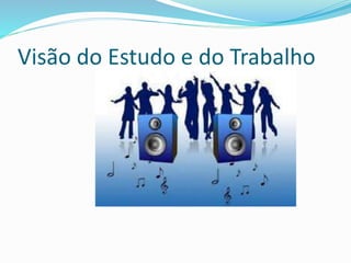 Visão do Estudo e do Trabalho
 