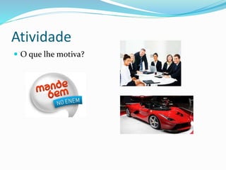 Atividade
 O que lhe motiva?
 