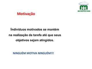 Motivação
Indivíduos motivados se mantém
na realização da tarefa até que seus
objetivos sejam atingidos.
NINGUÉM MOTIVA NINGUÉM!!!
 
