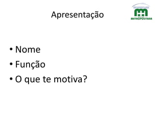 Apresentação
• Nome
• Função
• O que te motiva?
 