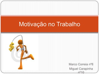 Motivação no Trabalho




                 Marco Correia nº8
                 Miguel Carapinha
                       nº10
 