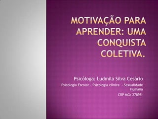 Psicóloga: Ludmila Silva Cesário
Psicologia Escolar – Psicologia clínica - Sexualidade
                                             Humana
                                    CRP MG: 27895–
 