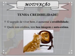 TENHA CREDIBILIDADE!  O segredo de viver bem, é aumentar a  credibilidade ; Quem tem créditos, tem  boa imagem  e  auto-estima . 