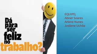 EQUIPE;
Abner Soares
Arlene Nunes
Josilene Uchôa
 