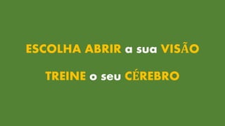ESCOLHA ABRIR a sua VISÃO
TREINE o seu CÉREBRO
 