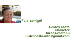 Lurdes Costa
Marketer
lurdes.costa68
lurdescosta.info@gmail.com
Fale comigo!
 