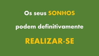 Os seus SONHOS
podem definitivamente
REALIZAR-SE
 
