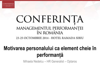 Motivarea personalului ca element cheie în 
performanță 
Mihaela Nedelcu – HR Generalist – Optaros 
 