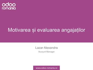 Motivarea și evaluarea angajaților
Lazar Alexandra
Account Manager
www.odoo-romania.ro
 