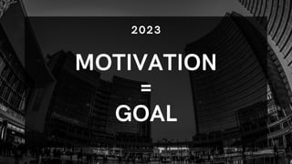 2023
MOTIVATION
=
GOAL
 