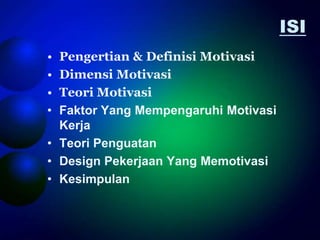 ISI
• Pengertian & Definisi Motivasi
• Dimensi Motivasi
• Teori Motivasi
• Faktor Yang Mempengaruhi Motivasi
  Kerja
• Teori Penguatan
• Design Pekerjaan Yang Memotivasi
• Kesimpulan
 