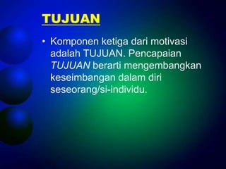 TUJUAN
• Komponen ketiga dari motivasi
  adalah TUJUAN. Pencapaian
  TUJUAN berarti mengembangkan
  keseimbangan dalam diri
  seseorang/si-individu.
 