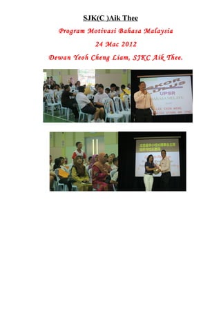 SJK(C )Aik Thee
  Program Motivasi Bahasa Malaysia
            24 Mac 2012
Dewan Yeoh Cheng Liam, SJKC Aik Thee.
 
