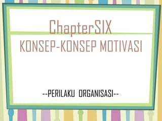 ChapterSIX
KONSEP-KONSEP MOTIVASI
--PERILAKU ORGANISASI--

 