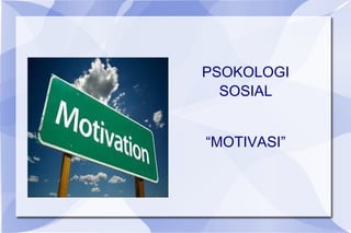 PSOKOLOGI
SOSIAL
“MOTIVASI”
 
