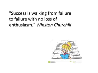 "Success is walking from failure
to failure with no loss of
enthusiasm." Winston Churchill
 