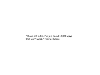 "I have not failed. I've just found 10,000 ways
that won't work." Thomas Edison
 