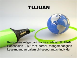 TUJUAN
• Komponen ketiga dari motivasi adalah TUJUAN.
Pencapaian TUJUAN berarti mengembangkan
keseimbangan dalam diri seseorang/si-individu.
14
 