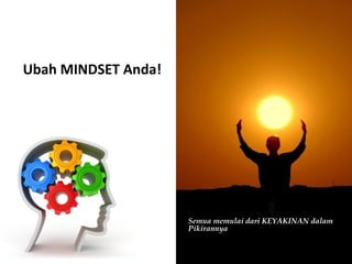Ubah MINDSET Anda!
Semua memulai dari KEYAKINAN dalam
Pikirannya
 