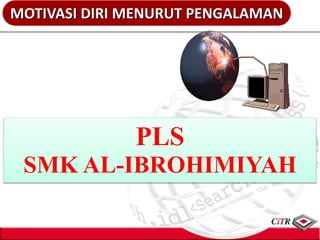 1
PLS
SMK AL-IBROHIMIYAH
MOTIVASI DIRI MENURUT PENGALAMAN
 