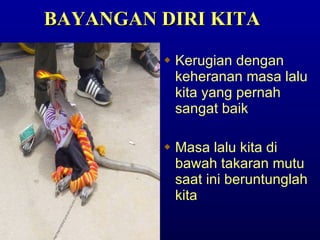 Kerugian dengan keheranan masa lalu kita yang pernah sangat baik Masa lalu kita di bawah takaran mutu saat ini beruntunglah kita BAYANGAN DIRI KITA 