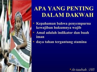 APA YANG PENTING DALAM DAKWAH Kepahaman bahwa  penyempurna kewajiban hukumnya wajib Amal adalah indikator dan buah iman daya tahan tergantung stamina At-taubah :105 