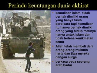 Perindu keuntungan dunia akhirat kemulia a n islam  tidak berhak dimil i ki orang yang hanya fasih berbicara tapi kemuliaan itu hanya berhak dimilki orang yang hidup matinya hanya untuk islam dan tidak terlena kenikmatan semu Allah telah membeli dari orang-orang mukmin harta dan jiwa mereka dengan surga berkaca pada seorang arab badui 