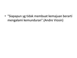"Siapapun yg tidak
membuat kemajuan
berarti mengalami
kemunduran".(Andre
Viosin)
 
