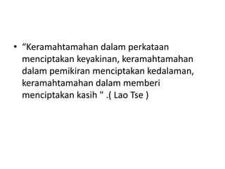 “Keramahtamahan dalam
perkataan menciptakan
keyakinan, keramahtamahan
dalam pemikiran menciptakan
kedalaman, keramahtama...