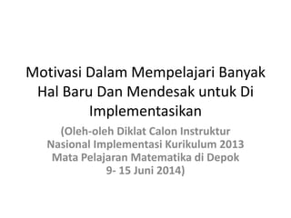Motivasi Dalam Mempelajari
Banyak Hal Baru Dan Mendesak
untuk Di Implementasikan
(Oleh-oleh Diklat Calon Instruktur Nasion...