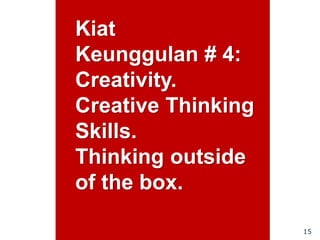 15
Kiat
Keunggulan # 4:
Creativity.
Creative Thinking
Skills.
Thinking outside
of the box.
 