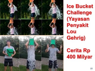 18
Ice Bucket
Challenge
(Yayasan
Penyakit
Lou
Gehrig)
Cerita Rp
400 Milyar
 