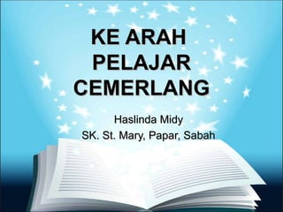 KE ARAH
 PELAJAR
CEMERLANG
      Haslinda Midy
SK. St. Mary, Papar, Sabah
 