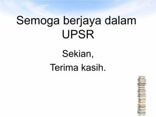 Semoga berjaya dalam
       UPSR
        Sekian,
     Terima kasih.
 