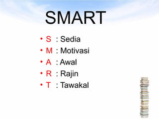 SMART
•   S   : Sedia
•   M   : Motivasi
•   A   : Awal
•   R   : Rajin
•   T   : Tawakal
 