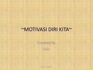 ~MOTIVASI DIRI KITA~

      Created by
         juju



       JuJu_ThE_jUdIeN!!
 