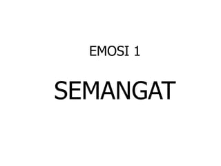 EMOSI 1
SEMANGAT
 
