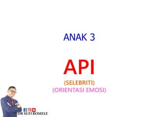 ANAK 3
API
(SELEBRITI)
(ORIENTASI EMOSI)
DRSUFIROMELE
 