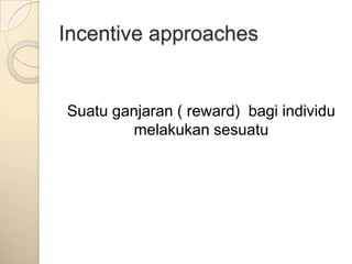 Incentive approaches


Suatu ganjaran ( reward) bagi individu
        melakukan sesuatu
 