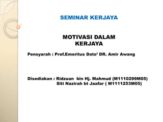 SEMINAR KERJAYA


               MOTIVASI DALAM
                  KERJAYA
Pensyarah : Prof.Emeritus Dato’ DR. Amir Awang




Disediakan : Ridzuan bin Hj. Mahmud (M1110299M05)
             Siti Nazirah bt Jaafar ( M1111253M05)
 